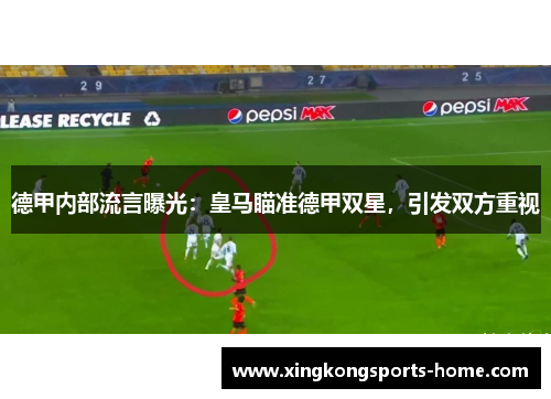 德甲内部流言曝光：皇马瞄准德甲双星，引发双方重视