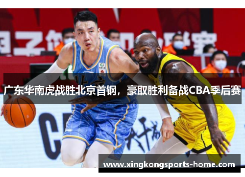 广东华南虎战胜北京首钢，豪取胜利备战CBA季后赛