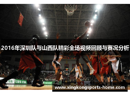 2016年深圳队与山西队精彩全场视频回顾与赛况分析