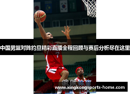 中国男篮对阵约旦精彩直播全程回顾与赛后分析尽在这里