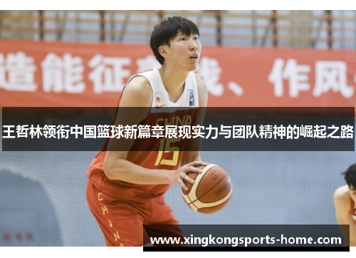 王哲林领衔中国篮球新篇章展现实力与团队精神的崛起之路