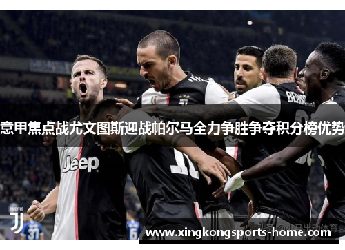意甲焦点战尤文图斯迎战帕尔马全力争胜争夺积分榜优势