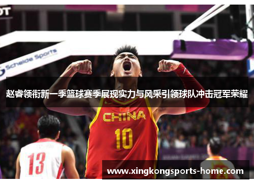 赵睿领衔新一季篮球赛季展现实力与风采引领球队冲击冠军荣耀