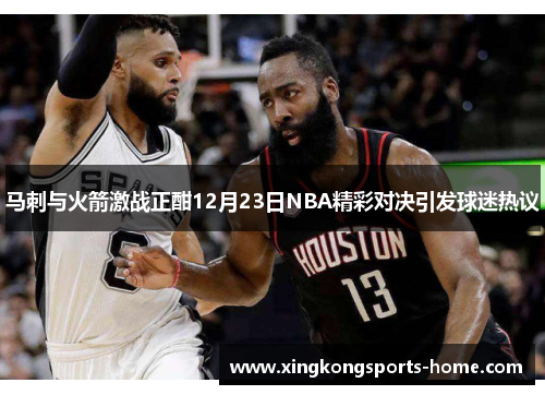 马刺与火箭激战正酣12月23日NBA精彩对决引发球迷热议