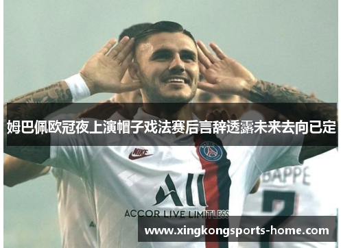 姆巴佩欧冠夜上演帽子戏法赛后言辞透露未来去向已定